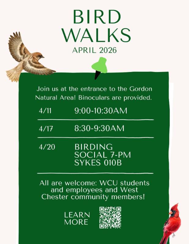 Bird Walks: April 2026. Join us at the entrance to the Gordon Natural Area! Binoculars are provided. 4/11 9-10:30am. 4/17 8:30-9:30am. 4/20 Birding Social 7pm Sykes 010B. All are welcome: WCU students and employees and West Chester community members! LEARN MORE: wcupa.edu/Sustainability/bird-walks
