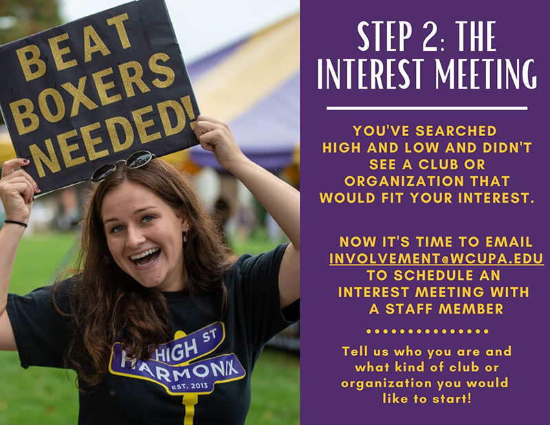 You've searched  high and low and didn't see a club or organization that would fit your interest. Now it's time to fill out the interest form on wcupa.edu/sli. Tell us who you are and what kind of club or organization you would  like to start!