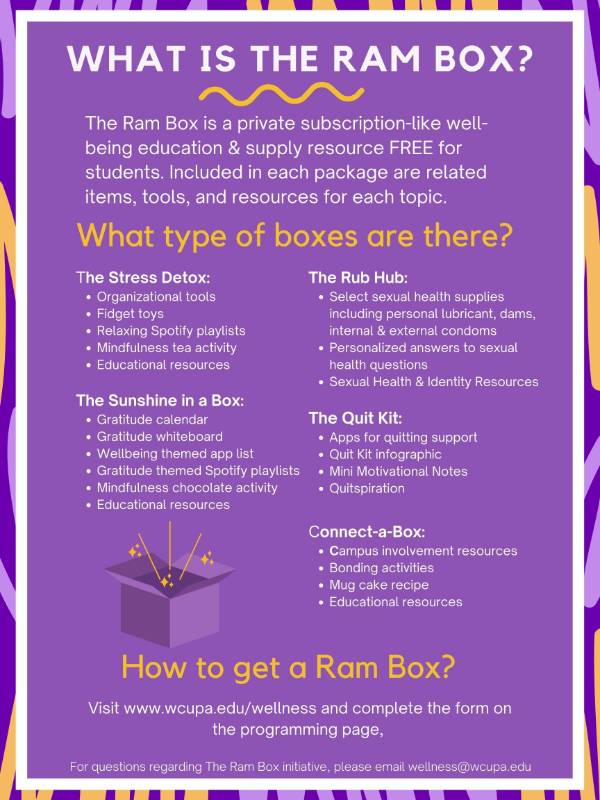 Purple background with text: what is the ram box?  The ram box is a private subscription like service free to students.  Boxes are: stress detox, sunshine in a box, the rub hub, quit kit and connect a box.  You can request a free ram box through wcupa.edu/wellness and complete the form on the programming page
