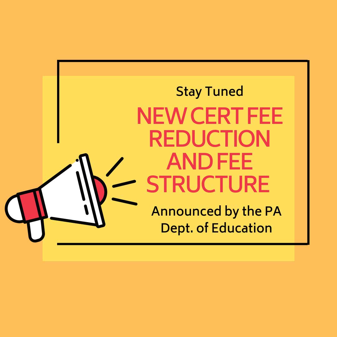Stay Tuned NEW CERT FEE REDUCTION AND FEE STRUCTURE Announced by the PA Dept. of Education
