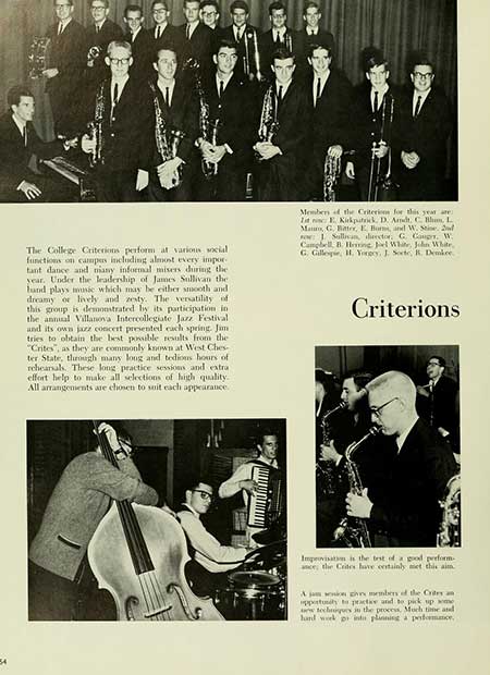   The College Criterions perform at various social functions on campus including almost every impor tant dance and niany informal misers during the year. Under the leadership of James Sullivan the hand plays music which may be either smooth and dreamy or lively and zesty. The versatility of this group is demonstrated by its participation in the annual Villanova Intercollegiate Jazz Festival) and its own jazz concert presented each spring. Jim tries to obtain the best possible results from the "Crites", as they are commonly known at West Ches ter State, through many long and tedious hours of reheanals. These long practice sessions and extra effort help to make all selections of high quality All arrangements are chosen to suit each appearance. It Members of the Criterion for this year are Kirkpatrick, D. Amdt, C. B, L Mato, G. Batter, E. Bors, and W. Stine. 2nd For: 1 Sullivan, lector, C. Cong. W Campbell B. Hng Joel White, John White, G. Gillege, H. Yongy, J. Sorte, R. Demkee Criterions Improvisation is the test of a good perform ance, the Crites have certainly met this aim A ja in vs members of the Cries an pportunity to practice and to pick up some w techniques in the process. Much time and hard work print planning a performance