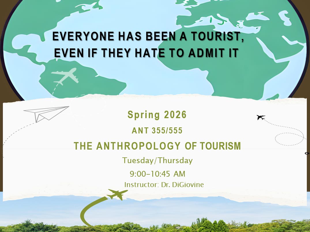 EVERYONE HAS BE            EVEN IF THEY HAT,             Spring 2026             ANT 355/555             THE ANTHROPOLOGY OF TOURISM            Tuesday/ Thursday             9:00-10:45 AM            Instructor: Dr. DiGiovine             